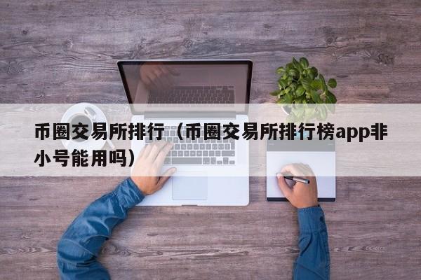 币圈交易所排行（币圈交易所排行榜app非小号能用吗）