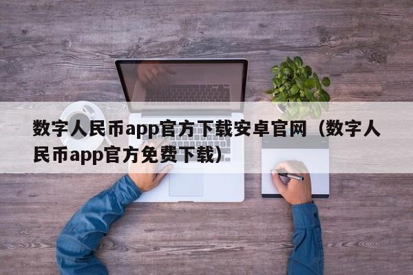 数字人民币app官方下载安卓官网（数字人民币app官方免费下载）