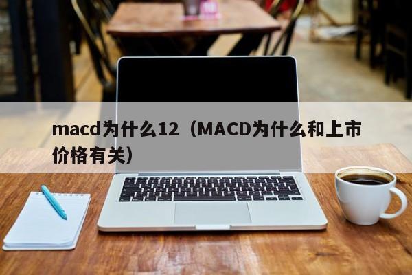 macd为什么12（MACD为什么和上市价格有关）