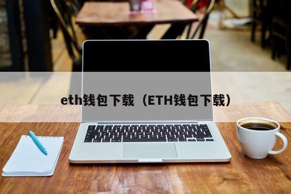 eth钱包下载（ETH钱包下载）