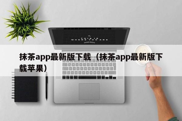 抹茶app最新版下载（抹茶app最新版下载苹果）
