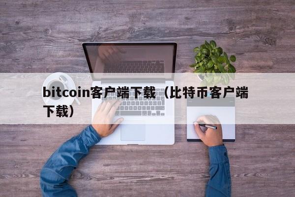 bitcoin客户端下载（比特币客户端 下载）