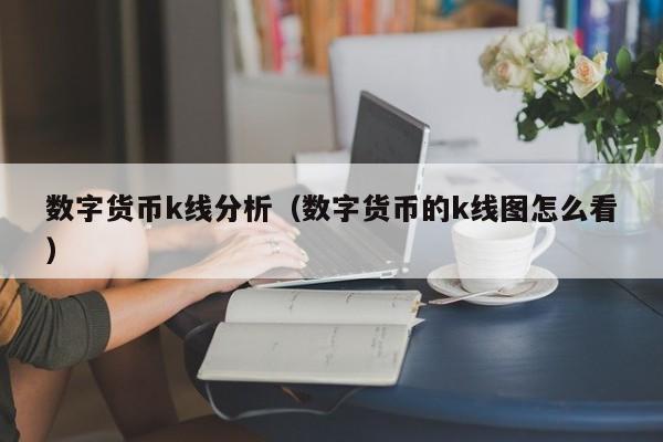 数字货币k线分析（数字货币的k线图怎么看）