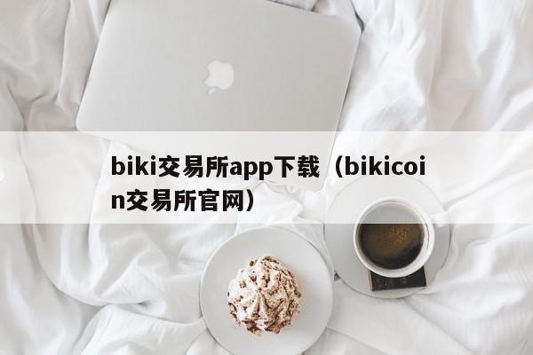 biki交易所app下载（bikicoin交易所官网）