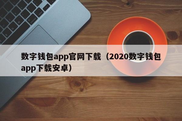 数字钱包app官网下载（2020数字钱包app下载安卓）