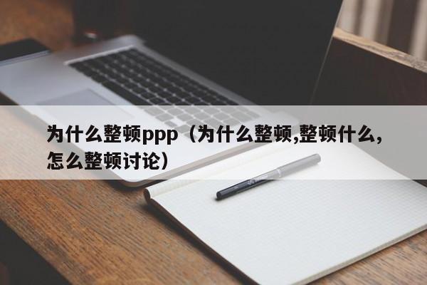 为什么整顿ppp（为什么整顿,整顿什么,怎么整顿讨论）