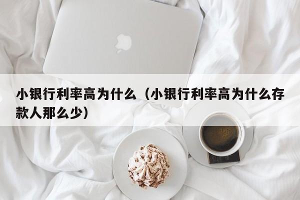 小银行利率高为什么（小银行利率高为什么存款人那么少）