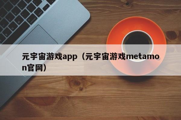 元宇宙游戏app（元宇宙游戏metamon官网）