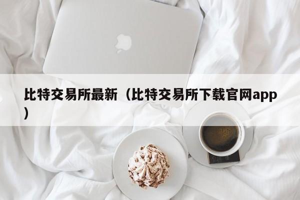比特交易所最新（比特交易所下载官网app）