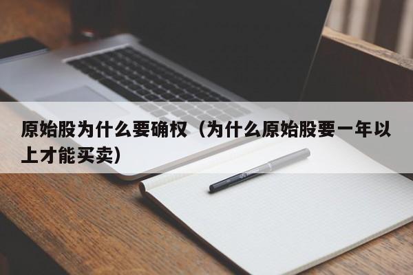 原始股为什么要确权（为什么原始股要一年以上才能买卖）