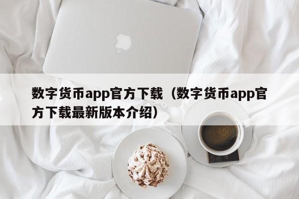 数字货币app官方下载（数字货币app官方下载最新版本介绍）
