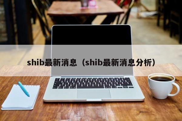 shib最新消息（shib最新消息分析）