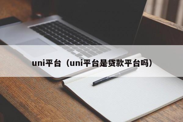 uni平台（uni平台是贷款平台吗）