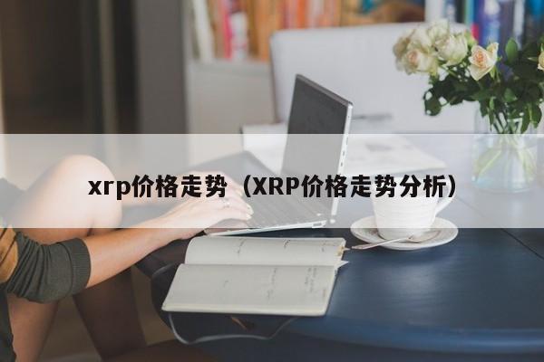xrp价格走势（XRP价格走势分析）