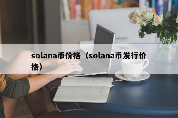 solana币价格（solana币发行价格）