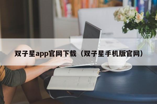 双子星app官网下载（双子星手机版官网）