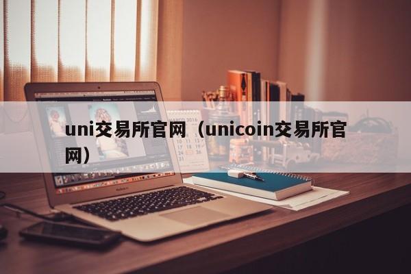uni交易所官网（unicoin交易所官网）