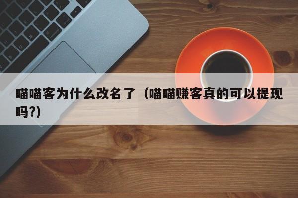喵喵客为什么改名了（喵喵赚客真的可以提现吗?）