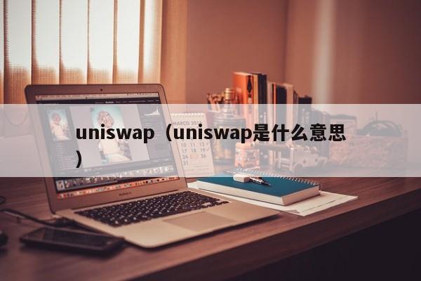 uniswap（uniswap是什么意思）