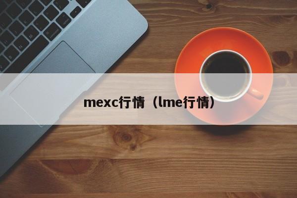 mexc行情（lme行情）