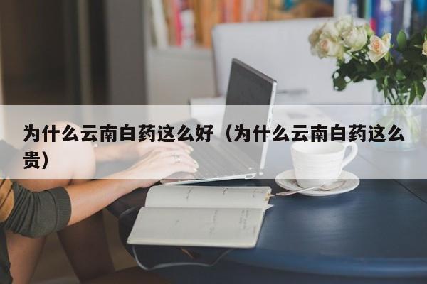 为什么云南白药这么好（为什么云南白药这么贵）