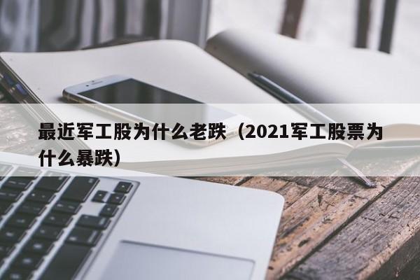 最近军工股为什么老跌（2021军工股票为什么暴跌）
