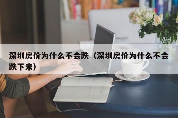 深圳房价为什么不会跌（深圳房价为什么不会跌下来）