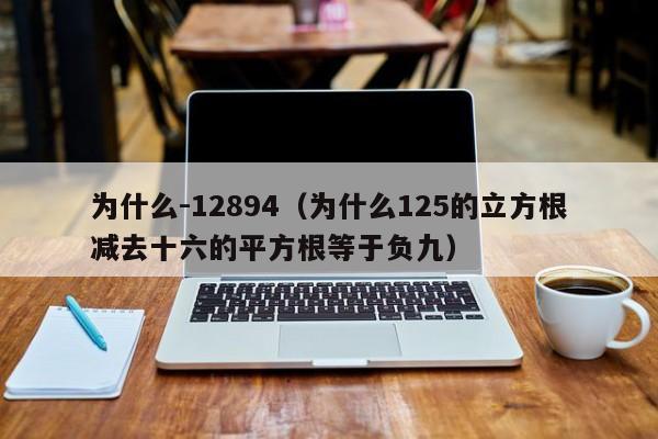 为什么-12894（为什么125的立方根减去十六的平方根等于负九）