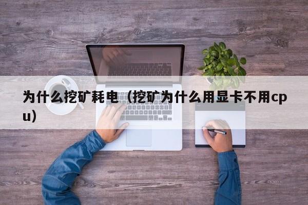 为什么挖矿耗电（挖矿为什么用显卡不用cpu）